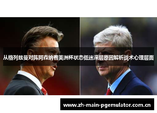 从格列兹曼对阵阿森纳看美洲杯状态低迷深层原因解析战术心理层面 从格列兹曼对阵阿森纳看美洲杯状态低迷深层原因解析战术心理层面