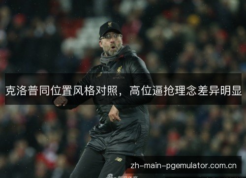 克洛普同位置风格对照,高位逼抢理念差异明显 克洛普同位置风格对照,高位逼抢理念差异明显