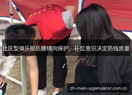 社区型俱乐部后腰横向保护,补位意识决定防线质量 社区型俱乐部后腰横向保护,补位意识决定防线质量