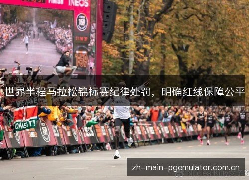 世界半程马拉松锦标赛纪律处罚，明确红线保障公平