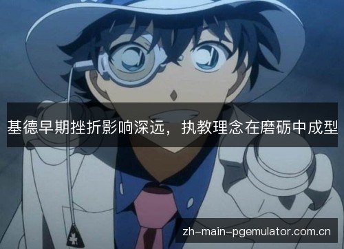 基德早期挫折影响深远，执教理念在磨砺中成型